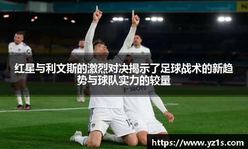红星与利文斯的激烈对决揭示了足球战术的新趋势与球队实力的较量