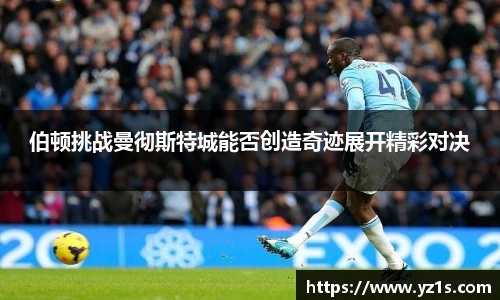 伯顿挑战曼彻斯特城能否创造奇迹展开精彩对决