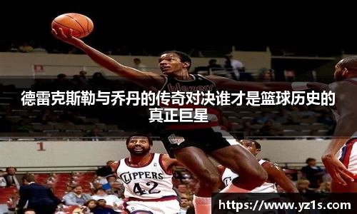 德雷克斯勒与乔丹的传奇对决谁才是篮球历史的真正巨星