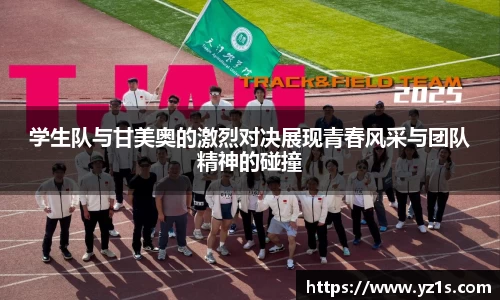 学生队与甘美奥的激烈对决展现青春风采与团队精神的碰撞