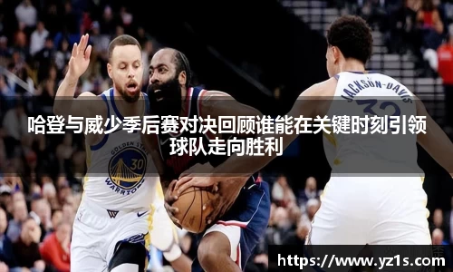 哈登与威少季后赛对决回顾谁能在关键时刻引领球队走向胜利